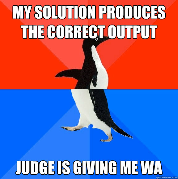 my solution produces the correct output judge is giving me WA  Socially Awesome Awkward Penguin