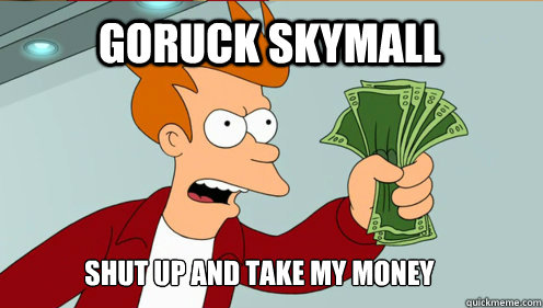 GORUCK SkyMall Shut up AND TAKE MY MONEY  fry take my money