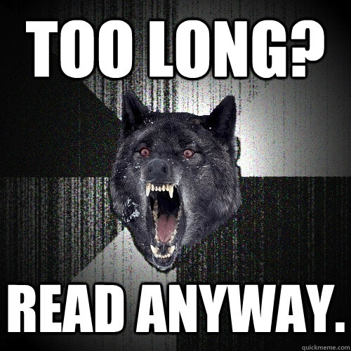 Too long? READ ANYWAY. - Too long? READ ANYWAY.  Insanity Wolf