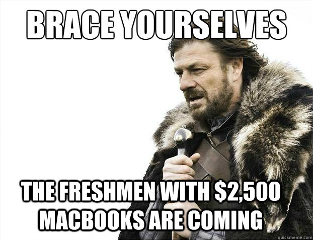 Brace yourselves The freshmen with $2,500 MacBooks are coming  Brace Yourselves - Borimir