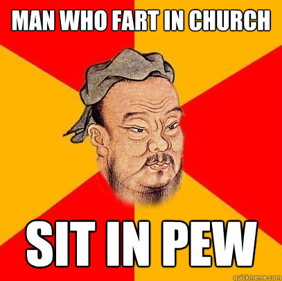 man who fart in church sit in pew  Confucius says