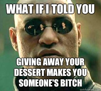 what if i told you Giving away your dessert makes you someone's bitch  Matrix Morpheus