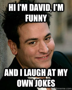 Hi I'm David, I'm Funny And I Laugh At My Own Jokes  Ted Mosby