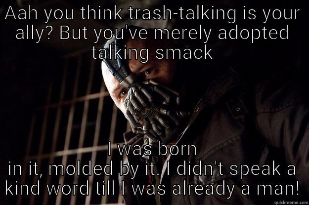 AAH YOU THINK TRASH-TALKING IS YOUR ALLY? BUT YOU'VE MERELY ADOPTED TALKING SMACK I WAS BORN IN IT, MOLDED BY IT. I DIDN'T SPEAK A KIND WORD TILL I WAS ALREADY A MAN! Angry Bane