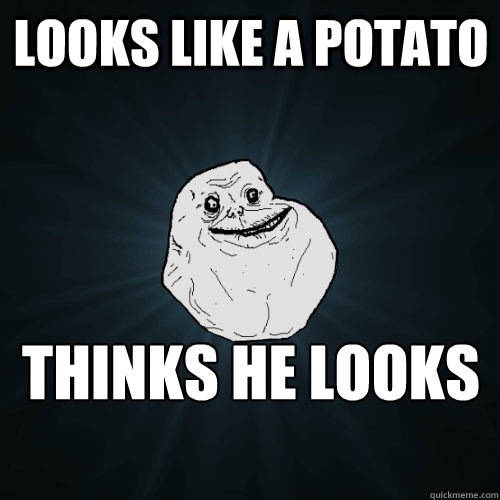 looks like a potato thinks he looks delicious  Forever Alone