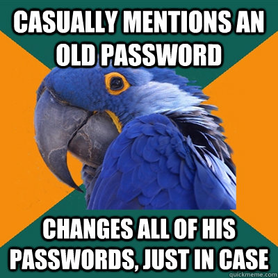 Casually mentions an old password Changes all of his passwords, just in case  Paranoid Parrot