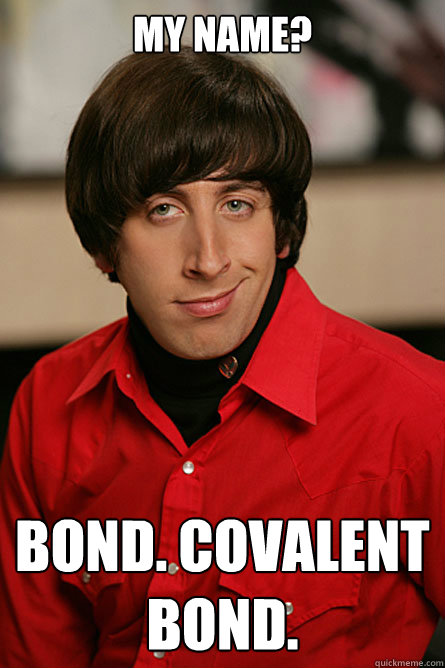 My name? Bond. Covalent Bond. - My name? Bond. Covalent Bond.  Pickup Line Scientist