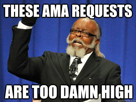 These AMA requests are too damn high - These AMA requests are too damn high  Misc
