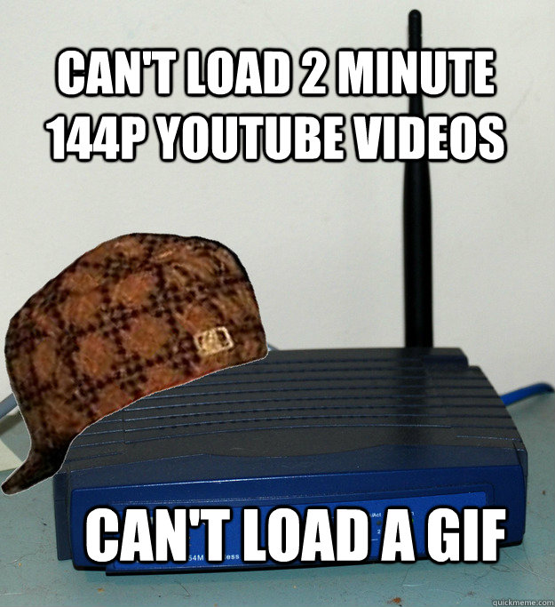 Can't Load 2 minute 144p Youtube videos Can't load a gif - Can't Load 2 minute 144p Youtube videos Can't load a gif  Scumbag Wifi