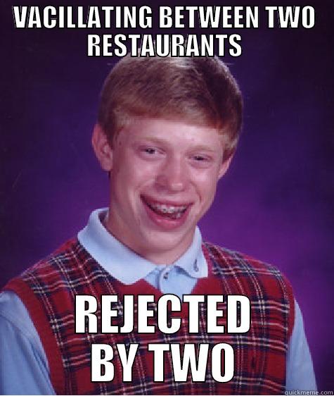 VACILLATING BETWEEN TWO RESTAURANTS REJECTED BY TWO Bad Luck Brian