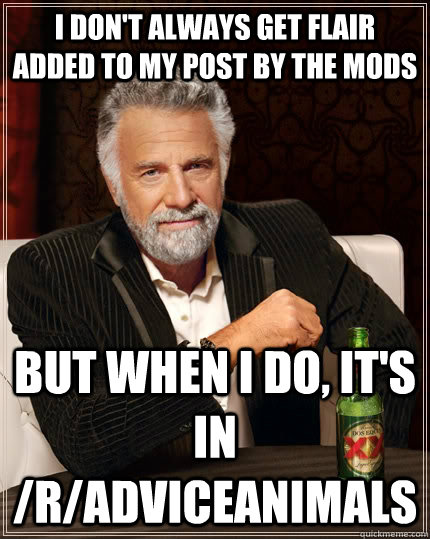 I don't always get flair added to my post by the mods but when I do, it's in /r/adviceanimals  The Most Interesting Man In The World