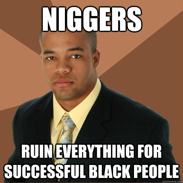 Niggers Ruin everything for successful black people  Successful Black Man