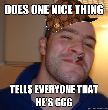 Does one nice thing tells everyone that he's GGG  Scumbag Good Guy Greg