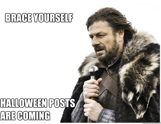 Brace yourself Halloween posts
are coming   Imminent Ned