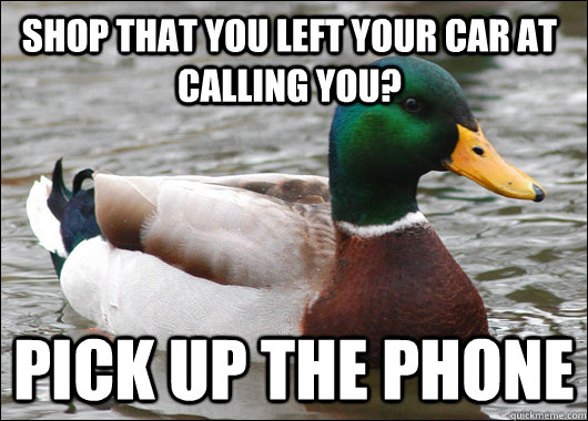 Shop that you left your car at calling you? Pick up the phone - Shop that you left your car at calling you? Pick up the phone  Actual Advice Mallard