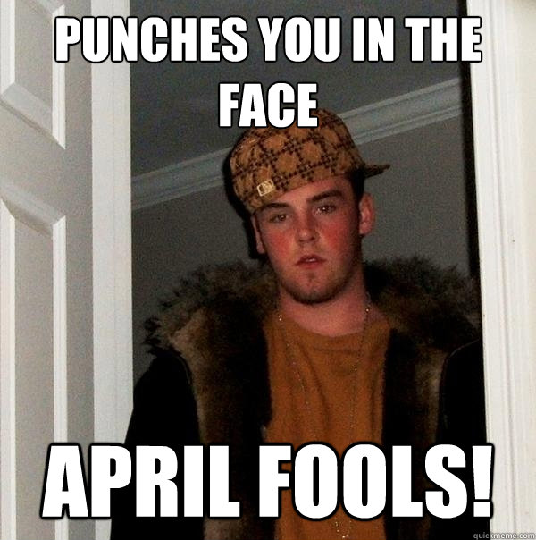 Punches you in the face APRIL FOOLS!  Scumbag Steve