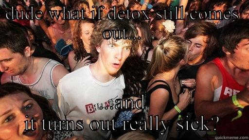 DUDE WHAT IF DETOX STILL COMES OUT... ...AND IT TURNS OUT REALLY SICK? Sudden Clarity Clarence