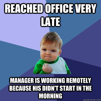 Reached office VERY late Manager is working remotely because his didn't start in the morning - Reached office VERY late Manager is working remotely because his didn't start in the morning  Success Kid