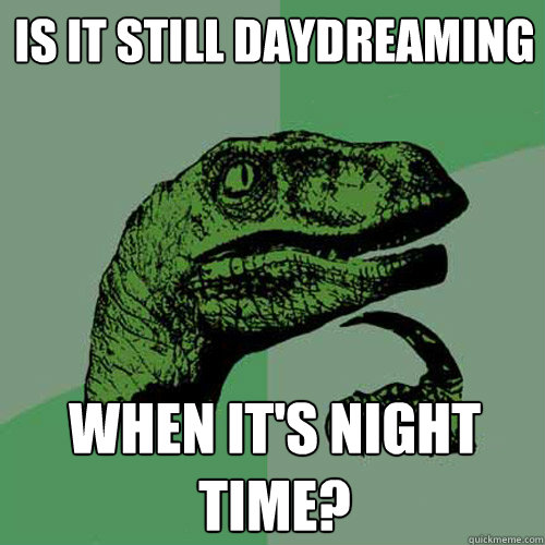 Is it still daydreaming when it's night time? - Is it still daydreaming when it's night time?  Philosoraptor