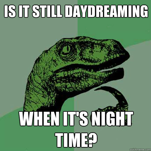 Is it still daydreaming when it's night time?  Philosoraptor