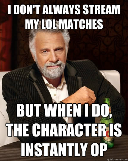I don't always stream my LoL matches But when I do, the character is instantly OP  The Most Interesting Man In The World