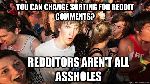 You can change sorting for Reddit comments? Redditors aren't all assholes  Sudden Clarity Clarence