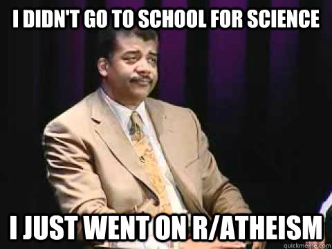 I didn't go to school for science I just went on r/atheism - I didn't go to school for science I just went on r/atheism  Annoyed Neil deGrasse Tyson