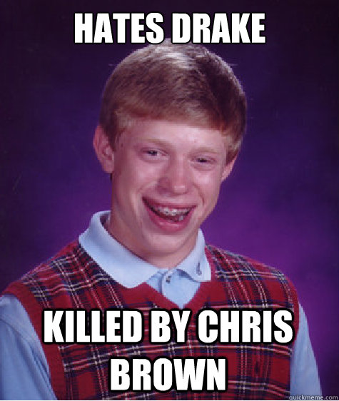 hates drake Killed by chris brown - hates drake Killed by chris brown  Bad Luck Brian