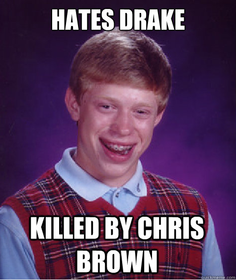 hates drake Killed by chris brown  Bad Luck Brian