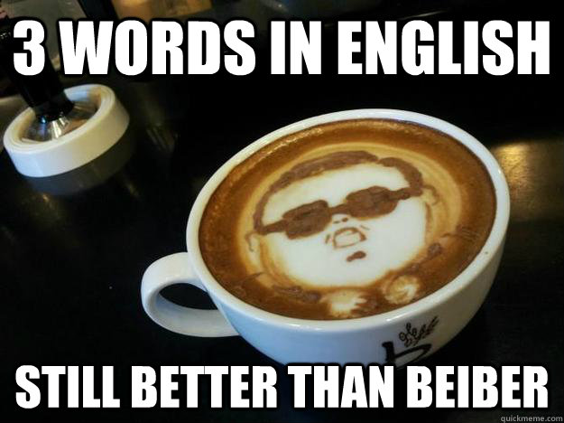 3 words in english still better than beiber  Gangam Style latt