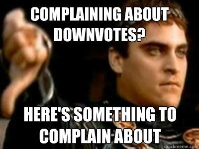 complaining about downvotes? Here's something to complain about  Downvoting Roman