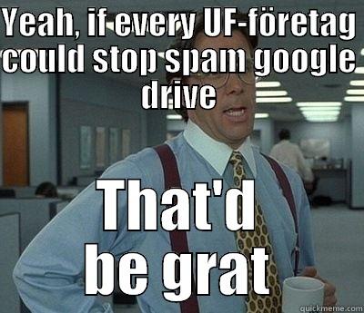 YEAH, IF EVERY UF-FÖRETAG COULD STOP SPAM GOOGLE DRIVE THAT'D BE GRAT Bill Lumbergh