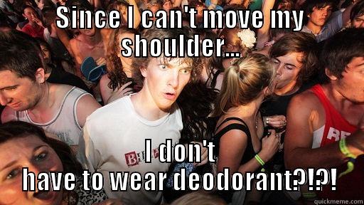 SINCE I CAN'T MOVE MY SHOULDER... I DON'T HAVE TO WEAR DEODORANT?!?! Sudden Clarity Clarence
