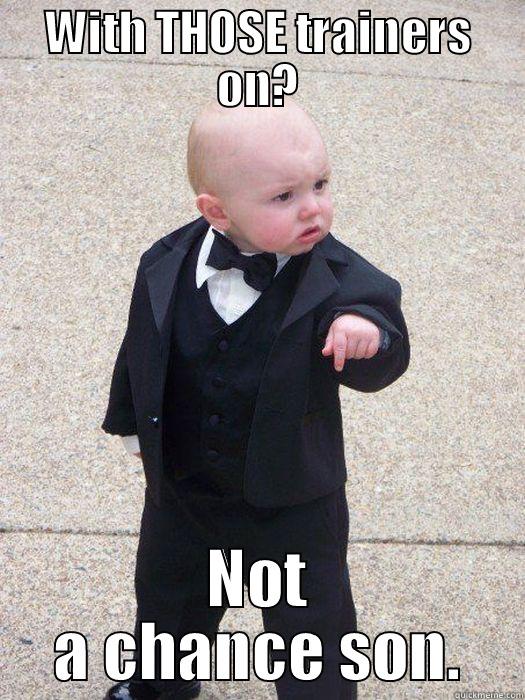 WITH THOSE TRAINERS ON? NOT A CHANCE SON. Baby Godfather