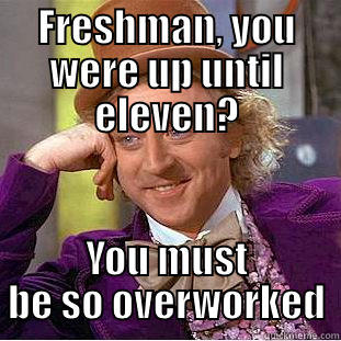 FRESHMAN, YOU WERE UP UNTIL ELEVEN? YOU MUST BE SO OVERWORKED Condescending Wonka
