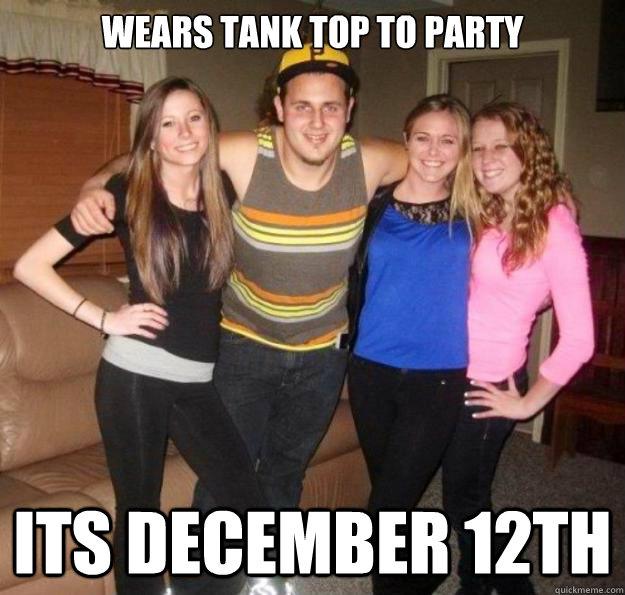 wears tank top to party its december 12th  
