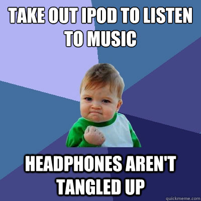 Take out iPod to listen to music headphones aren't tangled up - Take out iPod to listen to music headphones aren't tangled up  Success Kid