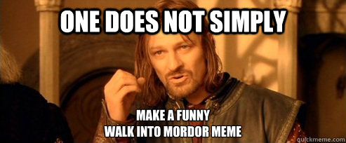 One does not simply make a funny 
walk into mordor meme - One does not simply make a funny 
walk into mordor meme  One Does Not Simply