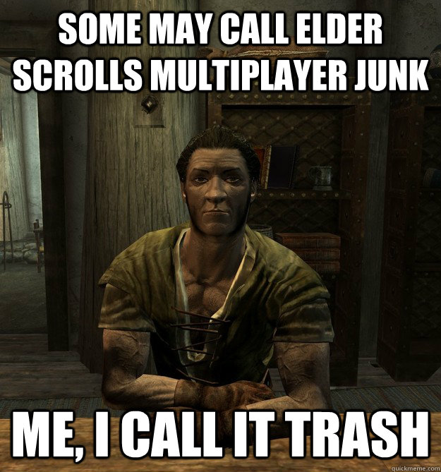 Some may call Elder Scrolls Multiplayer JUNK Me, I call it trash - Some may call Elder Scrolls Multiplayer JUNK Me, I call it trash  Scumbag Belethor