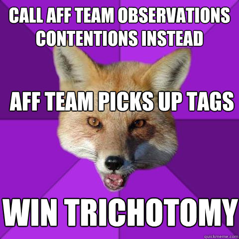 Call aff team observations contentions instead Aff team picks up tags win trichotomy  Forensics Fox