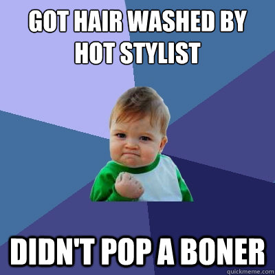 Got hair washed by hot stylist didn't pop a boner  Success Kid