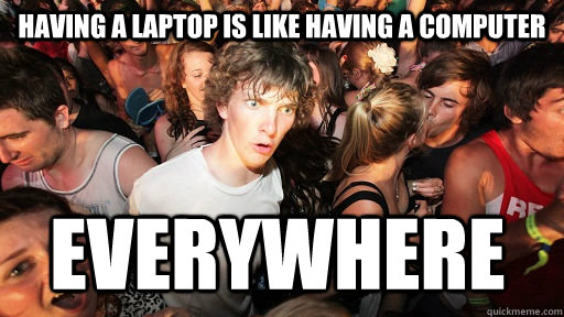 having a laptop is like having a computer everywhere  Sudden Clarity Clarence