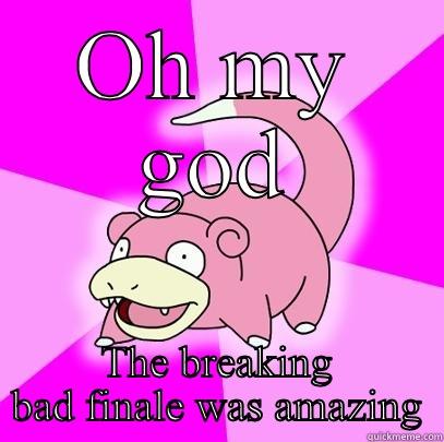 OH MY GOD THE BREAKING BAD FINALE WAS AMAZING Slowpoke