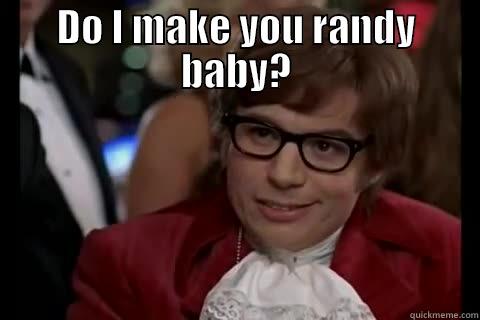 DO I MAKE YOU RANDY BABY?  Dangerously - Austin Powers
