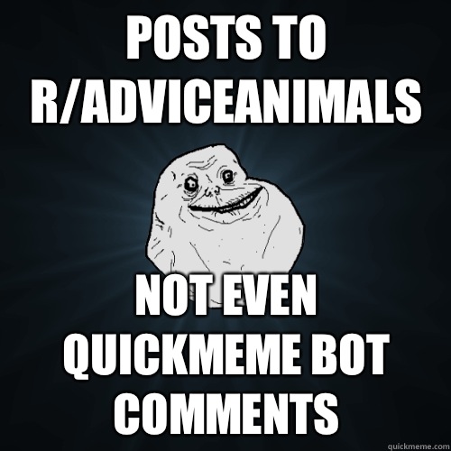 Posts to r/adviceanimals Not even quickmeme bot comments  Forever Alone