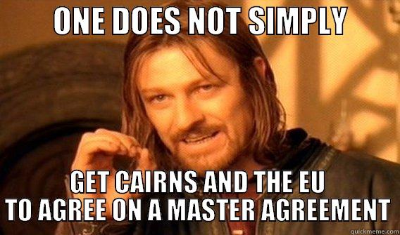         ONE DOES NOT SIMPLY         GET CAIRNS AND THE EU TO AGREE ON A MASTER AGREEMENT One Does Not Simply