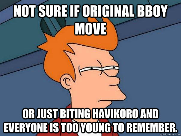 NOT SURE IF ORIGINAL BBOY MOVE or just biting havikoro and everyone is too young to remember.  Futurama Fry