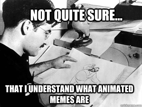 Not quite sure... that I understand what animated memes are - Not quite sure... that I understand what animated memes are  Misc