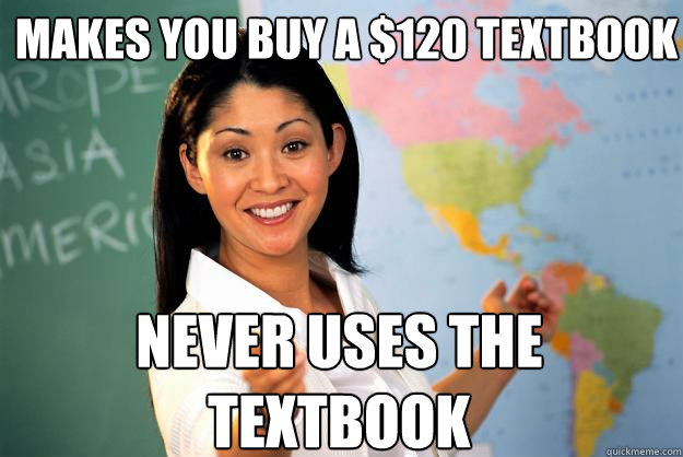 makes you buy a $120 textbook Never uses the textbook - makes you buy a $120 textbook Never uses the textbook  Unhelpful High School Teacher