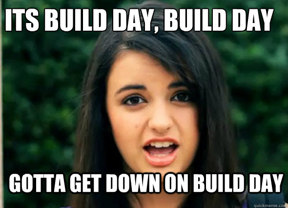 Its build day, build day Gotta get down on build day - Its build day, build day Gotta get down on build day  Awkward Rebecca Black